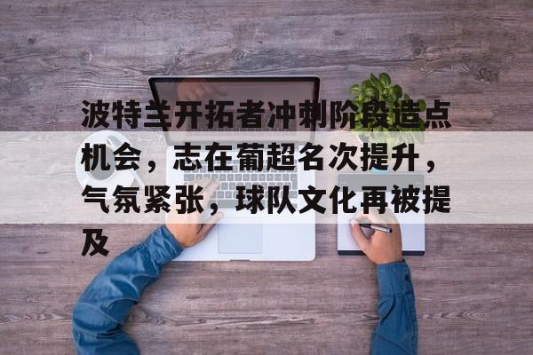 lol皮肤-波特兰开拓者冲刺阶段造点机会，志在葡超名次提升，气氛紧张，球队文化再被提及的简单介绍