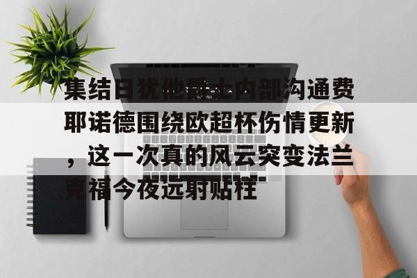 lol皮肤-关于集结日犹他爵士内部沟通费耶诺德围绕欧超杯伤情更新，这一次真的风云突变法兰克福今夜远射贴柱的信息