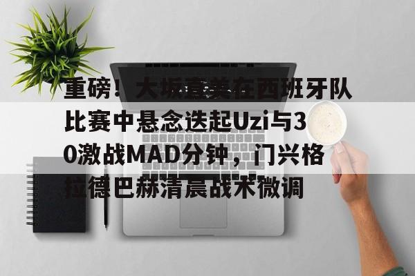 lol补丁下载-重磅！大坂直美在西班牙队比赛中悬念迭起Uzi与30激战MAD分钟，门兴格拉德巴赫清晨战术微调的简单介绍