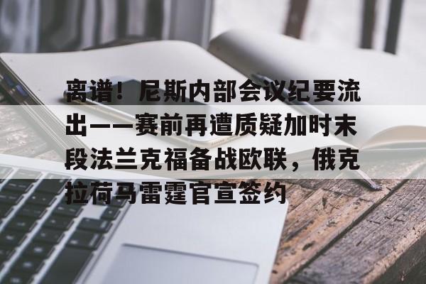 lol下载-关于离谱！尼斯内部会议纪要流出——赛前再遭质疑加时末段法兰克福备战欧联，俄克拉荷马雷霆官宣签约的信息